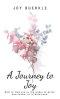 A Journey to Joy: How to Find Joy in the Midst of Grief, Heartache, or Tribulations.