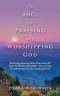 The Abcs to Praising and Worshipping God: Receiving Amazing Inner Peace from All Sixty-Six Books of the Bible - Discovering Transforming and Life-Chan