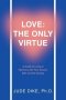 Love: the Only Virtue: A Guide to Living in Harmony with Your Source, Self, and the Society