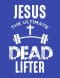 Jesus The Ultimate Dead Lifter