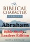 Abraham (Bible Study Leaders Edition): Biblical Characters Series