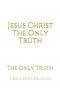 Jesus Christ The Only Truth: The Only Truth