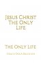 Jesus Christ The Only Life: The Only Life