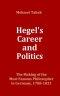 Hegel's Career and Politics:  The Making of the Most Famous Philosopher in Germany, 1788-1831