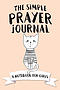 The Simple Prayer Journal: A Notebook for Girls