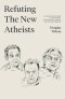 Refuting the New Atheists: A Christian Response to Sam Harris, Christopher Hitchens, and Richard Dawkins
