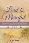 Lord Be Merciful: Selected Writings of A. W. Tozer: The Pursuit of God, Keys to the Deeper Life, How to be Filled with the Holy Spirit,