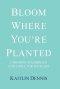 Bloom Where You're Planted: Choosing to Embrace God's Will for Your Life