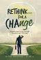 Rethink...For a Change: Transformed Living Through Transformed Thinking