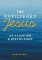 The Unfiltered Jesus on Salvation & Discipleship