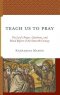 Teach Us to Pray: The Lord's Prayer, Catechesis, and Ritual Reform in the Sixteenth Century