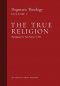 The True Religion: Dogmatic Theology (Volume 1)