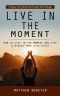 Live in the Moment: Change Your Mind and Things Will Change (How to Live in the Moment and Live a Stress-free Life Style)