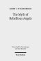 The Myth of Rebellious Angels: Studies in Second Temple Judaism and New Testament Texts