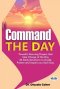 Command The Day: Powerful Morning Prayers That Take Charge Of The Day: 30 Daily Devotions To Guide, Protect And Inspire