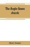 The Anglo-Saxon church: its history, revenues, and general character