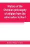 History of the Christian philosophy of religion from the reformation to Kant