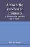 A view of the evidences of Christianity at the close of the pretended age of reason: in eight sermons preached before the University of Oxford, at St.