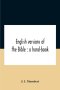 English Versions Of The Bible : A Hand-Book : With Copious Examples Illustrating The Ancestry And Relationship Of The Several Versions, And Comparativ