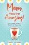 Mom, You're Amazing!: And Other Things I Want to Tell You