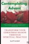 Contemplating Advent: Transform Your Christmas Season Through Spiritual Practice