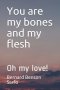 You are my bones and my flesh: Oh my love!