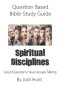 Question-based Bible Study Guide -- Spiritual Disciplines: Good Questions Have Groups Talking