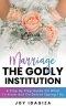 Marriage: THE GODLY INSTITUTION: A Step By Step Guide On What To Know And Do Before Saying I Do