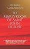 The Martyrdom of Saint John Ogilvie: A Play Based Upon the Historical Events Leading to the Death of Saint John Ogilvie at Glasgow Cross in 1615.
