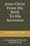 Jesus Christ From His Birth To His Ascension: A Chronology Of The Life Of Jesus Christ