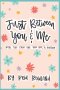 Just Between You and Me: Real Talk From One Teen Girl to Another