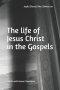 The life of Jesus Christ in the Gospels