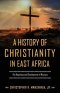 A History of Christianity in East Africa: The Beginning and Development of Missions