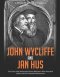 John Wycliffe and Jan Hus: The Lives of the Influential Church Reformers Who Preceded Luther and the Protestant Reformation
