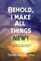 Behold, I Make All Things New!: An Exploration of God's Goodness in Light of the Existence of Evil