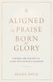 Aligned by Praise & Born for Glory:  Lessons and Prayers to Align with Heaven's Blueprint