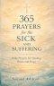 365 Prayers for the Sick and Suffering: Daily Prayers for Healing, Peace, and Hope