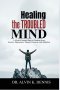Healing The Troubled Mind: A Christ-Centered Path To Freedom From Anxiety, Depression, Trauma, Paranoia, And Addiction