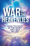 War In The Heavenlies: How to Fight in the Spirit and Win in Life