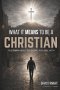 What It Means to Be a Christian : The Truth About the Gospel and Real Faith