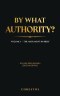 By What Authority?: Volume 1 - The Argument In Brief