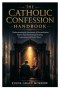 The Catholic Confession Handbook: Understanding the Sacrament of Reconciliation Step by Step for Spiritual Healing, Forgiveness, and God's Mercy
