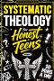 Systematic Theology for Honest Teens: Crush Your Doubts, Confidently Defend Your Faith, and Master Deep Bible Doctrine With Just 10 Minutes a Day