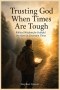 Trusting God When Times Are Tough: Biblical Wisdom for Faithful Decisions in Uncertain Times
