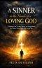 A SINNER in the Hands of a LOVING GOD: Finding God's Love, Mercy, and Forgiveness No Matter How Deep You Are in Sin