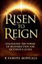 Risen to Reign: Unlocking the Power of Resurrection for Victorious Living