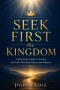 Seek First the Kingdom: A Practical Guide to Living by God's Priorities, Power, and Purpose