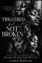 Triggered But Not Broken: A Faith Journey Through Trauma, Healing, and Purpose