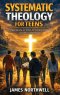 Systematic Theology for Teens: A Clear Guide to What Christians Believe and Why It Matters