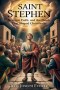 SAINT STEPHEN: Betrayal, Faith, and the Death That Shaped Christianity